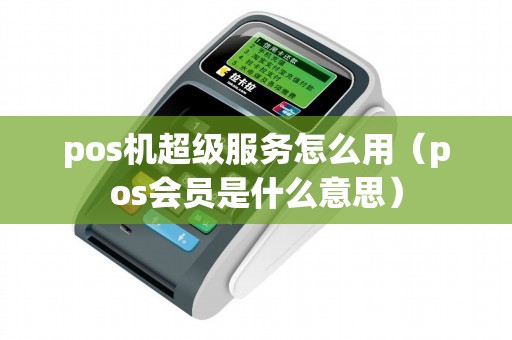 pos機(jī)超級服務(wù)怎么用（pos會員是什么意思）